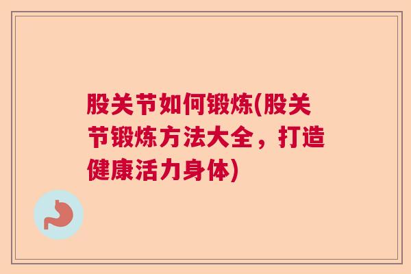股关节如何锻炼(股关节锻炼方法大全,打造健康活力身体)