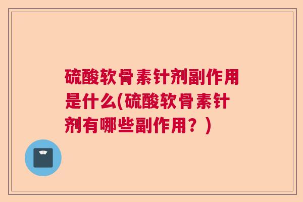 硫酸软骨素针剂副作用是什么(硫酸软骨素针剂有哪些副作用？)