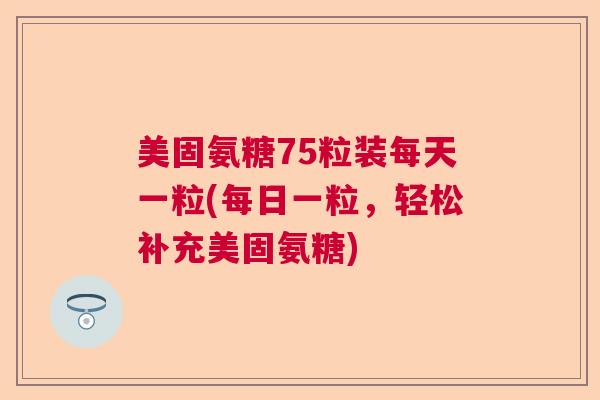 美固氨糖75粒装每天一粒(每日一粒，轻松补充美固氨糖)