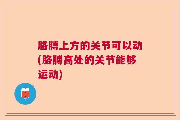 胳膊上方的关节可以动(胳膊高处的关节能够运动)