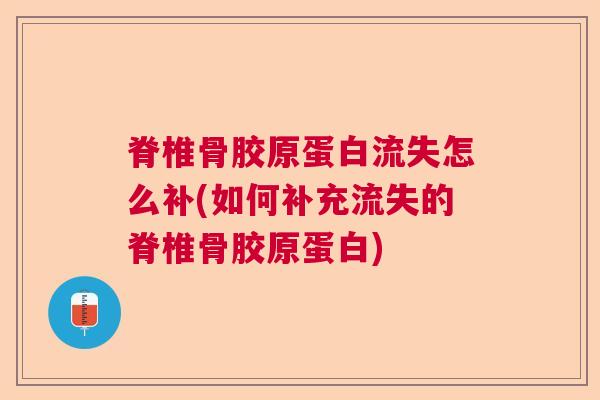 脊椎骨胶原蛋白流失怎么补(如何补充流失的脊椎骨胶原蛋白)