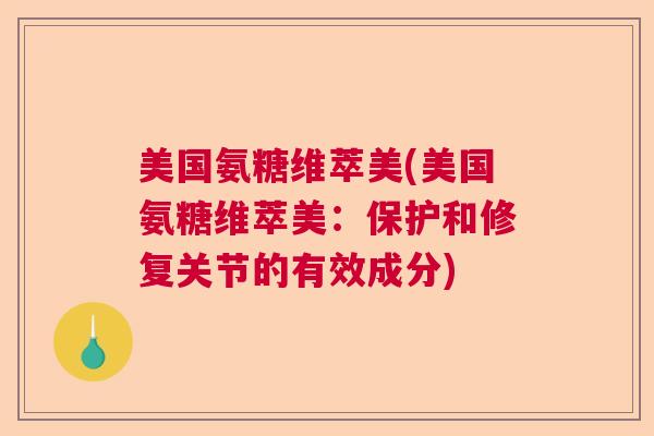 美国氨糖维萃美(美国氨糖维萃美：保护和修复关节的有效成分)