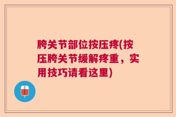 胯关节部位按压疼(按压胯关节缓解疼重,实用技巧请看这里) 胯关节部位按压疼(按压胯关节缓解疼重,实用技巧请看这里)