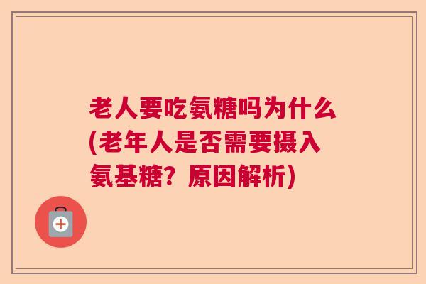 老人要吃氨糖吗为什么(老年人是否需要摄入氨基糖?原因解析)