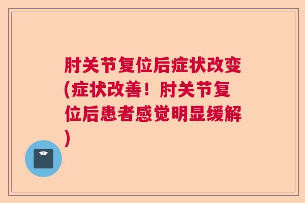肘关节复位后症状改变(症状改善!肘关节复位后患者感觉明显缓解)