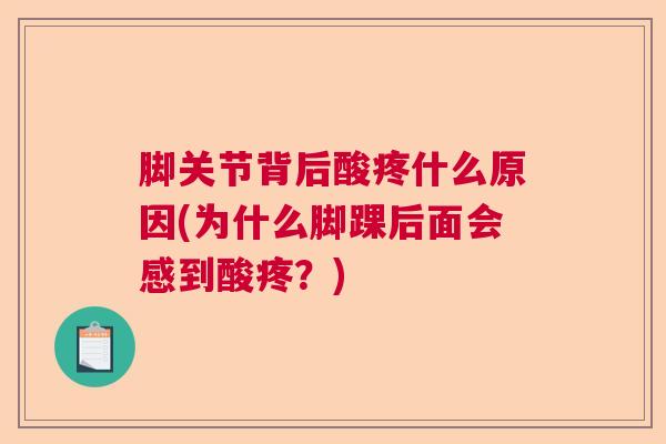 脚关节背后酸疼什么原因(为什么脚踝后面会感到酸疼？)