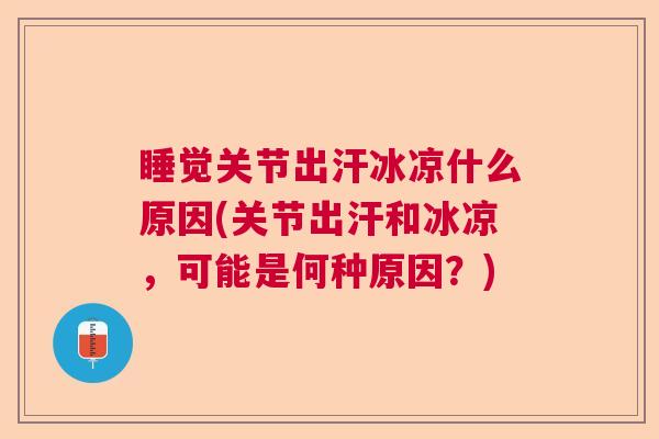 睡觉关节出汗冰凉什么原因(关节出汗和冰凉,可能是何种原因?)