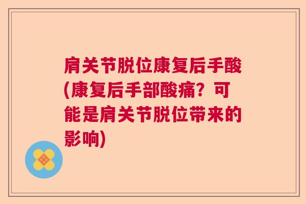 肩关节脱位康复后手酸(康复后手部酸痛？可能是肩关节脱位带来的影响)