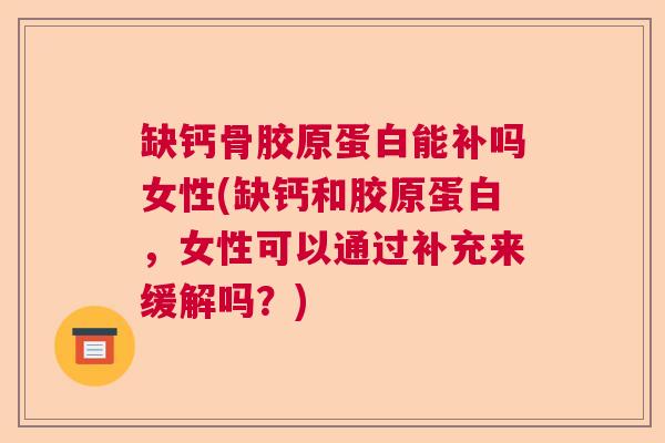 缺钙骨胶原蛋白能补吗女性(缺钙和胶原蛋白,女性可以通过补充来缓解吗?)