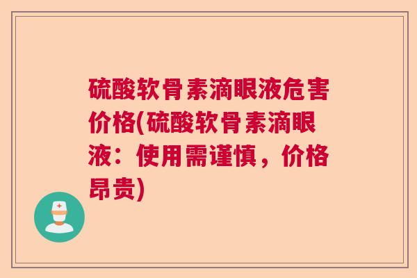 硫酸软骨素滴眼液危害价格(硫酸软骨素滴眼液:使用需谨慎,价格昂贵)