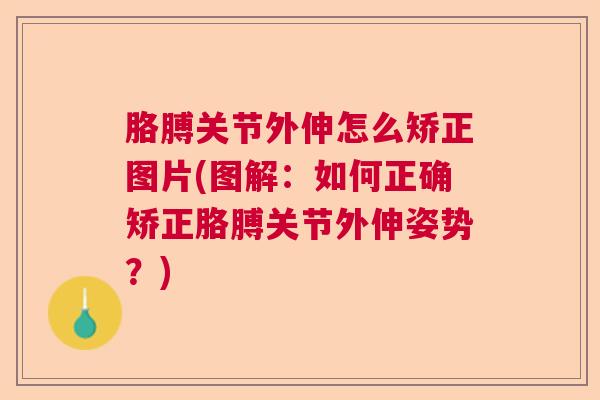 胳膊关节外伸怎么矫正图片(图解：如何正确矫正胳膊关节外伸姿势？)