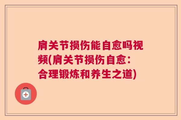 肩关节损伤能自愈吗视频(肩关节损伤自愈:合理锻炼和养生之道)