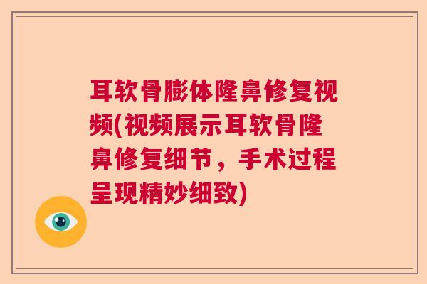 耳软骨膨体隆鼻修复视频(视频展示耳软骨隆鼻修复细节,手术过程呈现精妙细致) 耳软骨膨体隆鼻修复视频(视频展示耳软骨隆鼻修复细节,手术过程呈现精妙细致)