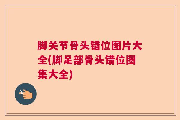 脚关节骨头错位图片大全(脚足部骨头错位图集大全)