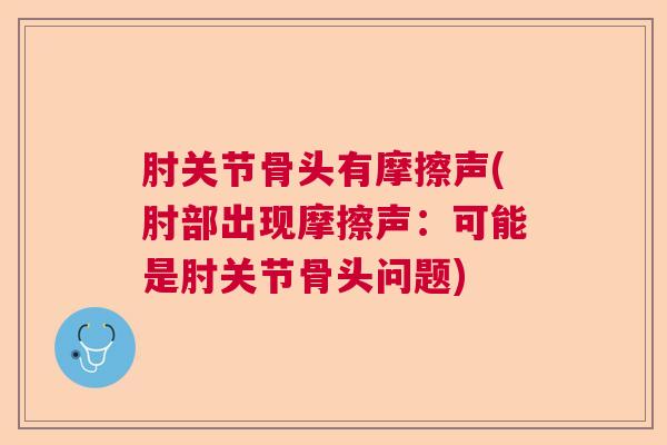 肘关节骨头有摩擦声(肘部出现摩擦声：可能是肘关节骨头问题)