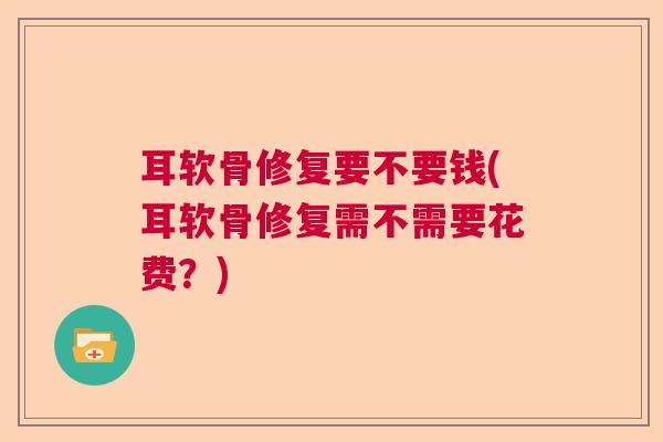 耳软骨修复要不要钱(耳软骨修复需不需要花费？)