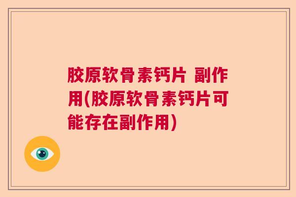 胶原软骨素钙片 副作用(胶原软骨素钙片可能存在副作用)