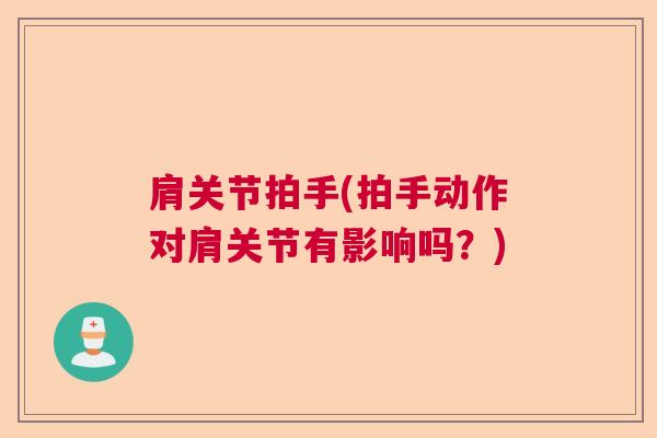 肩关节拍手(拍手动作对肩关节有影响吗?)