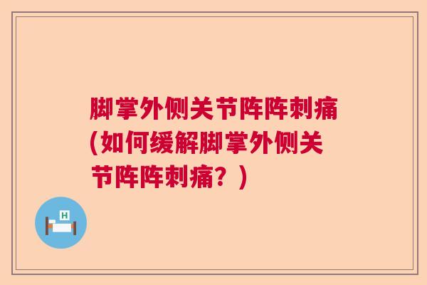 脚掌外侧关节阵阵刺痛(如何缓解脚掌外侧关节阵阵刺痛？)
