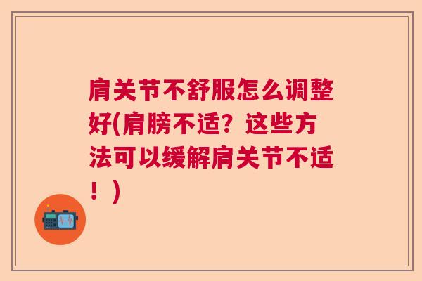 肩关节不舒服怎么调整好(肩膀不适？这些方法可以缓解肩关节不适！)