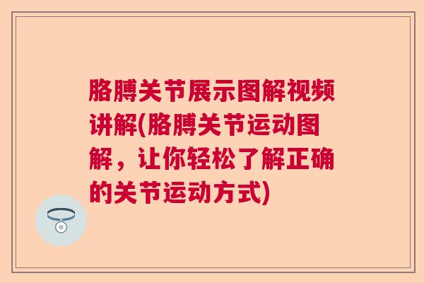 胳膊关节展示图解视频讲解(胳膊关节运动图解，让你轻松了解正确的关节运动方式)