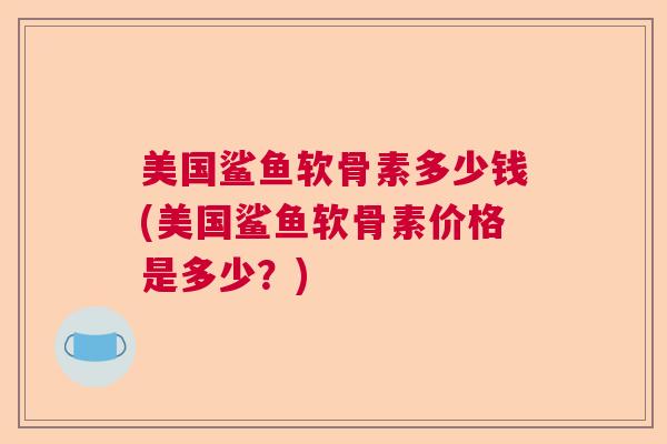 美国鲨鱼软骨素多少钱(美国鲨鱼软骨素价格是多少？)