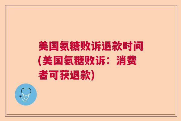 美国氨糖败诉退款时间(美国氨糖败诉：消费者可获退款)