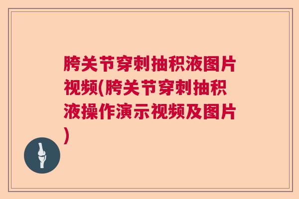 胯关节穿刺抽积液图片视频(胯关节穿刺抽积液操作演示视频及图片)