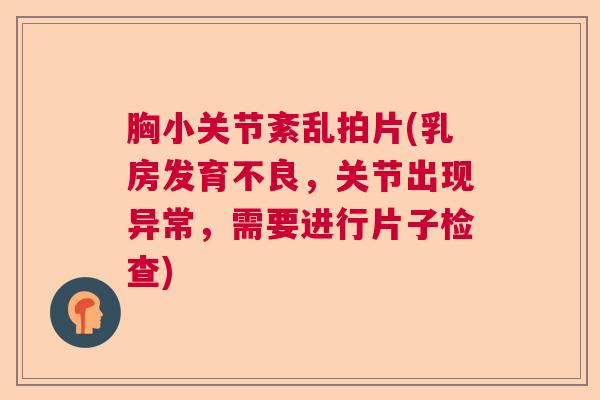 胸小关节紊乱拍片(乳房发育不良,关节出现异常,需要进行片子检查)