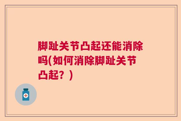 脚趾关节凸起还能消除吗(如何消除脚趾关节凸起?)