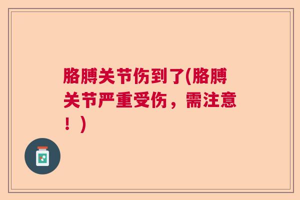 胳膊关节伤到了(胳膊关节严重受伤,需注意!)