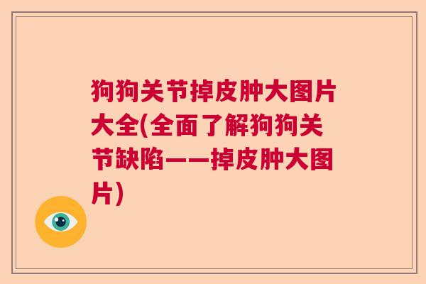 狗狗关节掉皮肿大图片大全(全面了解狗狗关节缺陷——掉皮肿大图片)