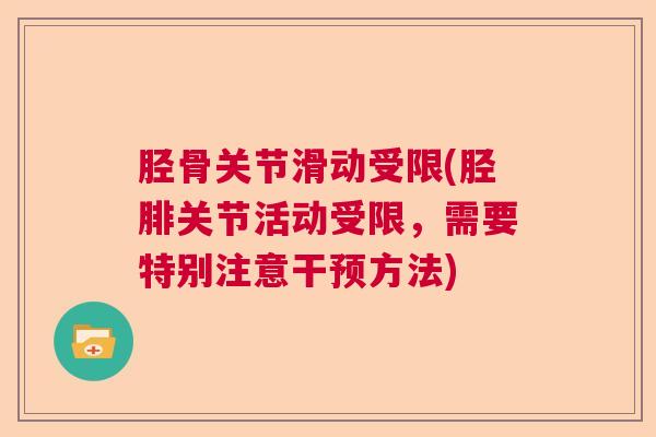 胫骨关节滑动受限(胫腓关节活动受限，需要特别注意干预方法)