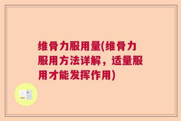 维骨力服用量(维骨力服用方法详解,适量服用才能发挥作用)