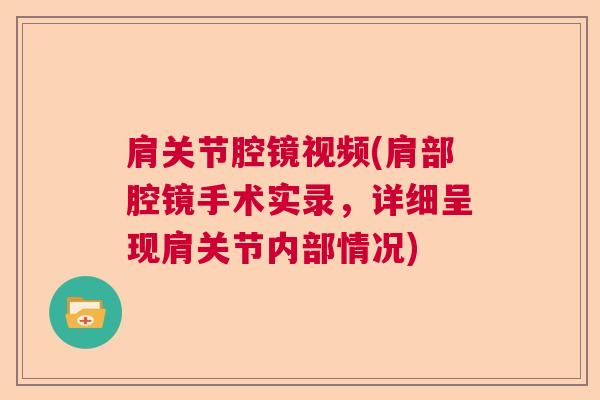 肩关节腔镜视频(肩部腔镜手术实录，详细呈现肩关节内部情况)