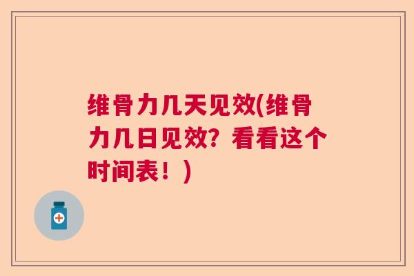 维骨力几天见效(维骨力几日见效?看看这个时间表!)