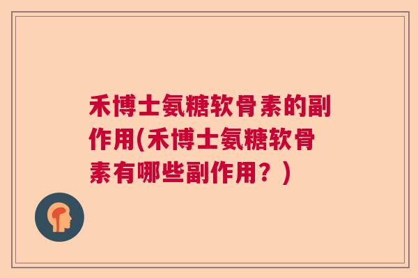 禾博士氨糖软骨素的副作用(禾博士氨糖软骨素有哪些副作用?)