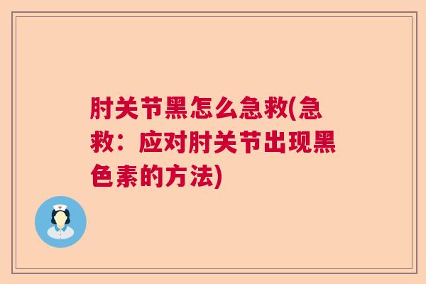 肘关节黑怎么急救(急救:应对肘关节出现黑色素的方法)