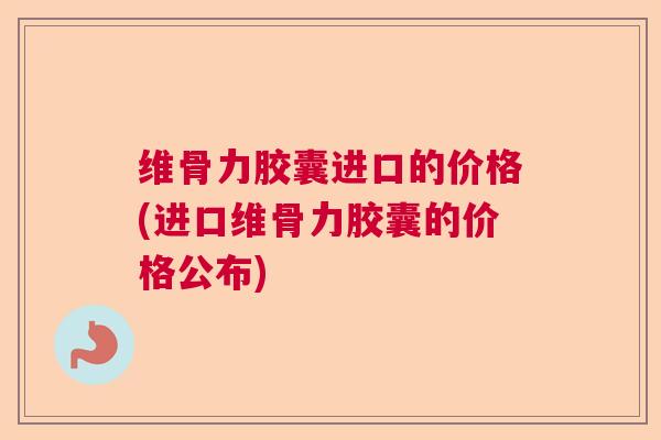 维骨力胶囊进口的价格(进口维骨力胶囊的价格公布) 维骨力胶囊进口的价格(进口维骨力胶囊的价格公布)