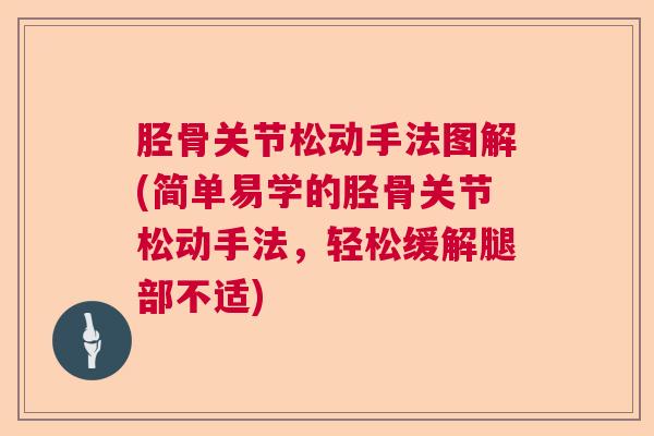 胫骨关节松动手法图解(简单易学的胫骨关节松动手法，轻松缓解腿部不适)