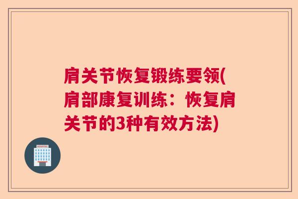 肩关节恢复锻练要领(肩部康复训练:恢复肩关节的3种有效方法)