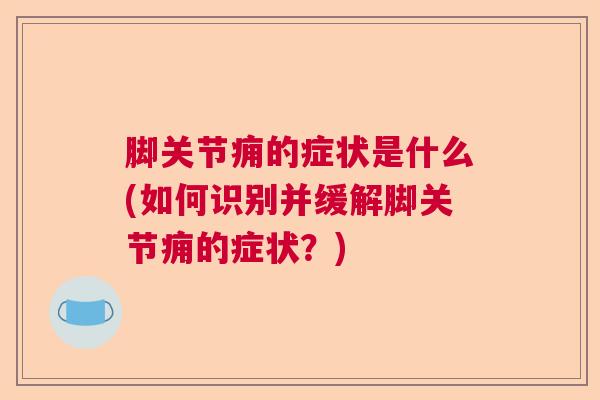 脚关节痈的症状是什么(如何识别并缓解脚关节痈的症状？)