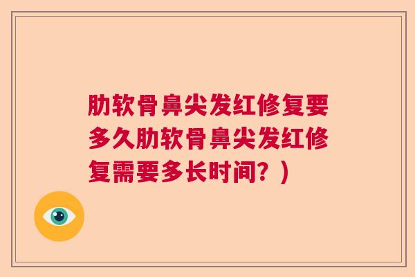 肋软骨鼻尖发红修复要多久肋软骨鼻尖发红修复需要多长时间?)