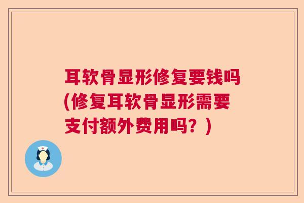耳软骨显形修复要钱吗(修复耳软骨显形需要支付额外费用吗?)