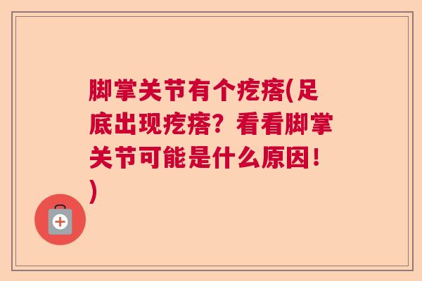 脚掌关节有个疙瘩(足底出现疙瘩?看看脚掌关节可能是什么原因!)
