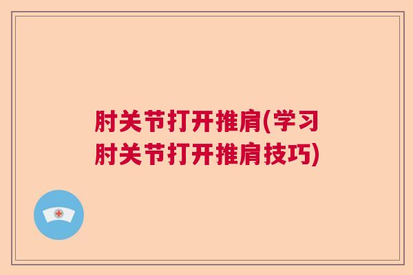 肘关节打开推肩(学习肘关节打开推肩技巧)