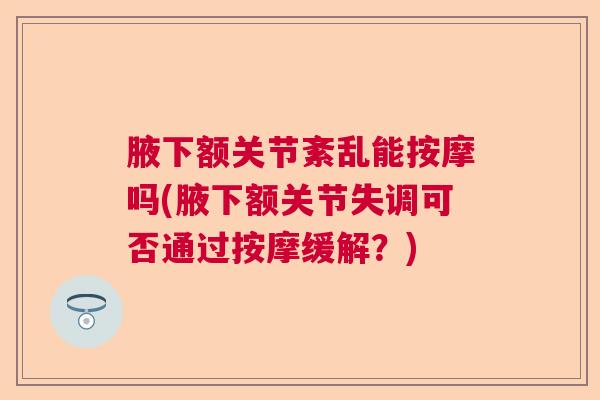 腋下额关节紊乱能按摩吗(腋下额关节失调可否通过按摩缓解?)