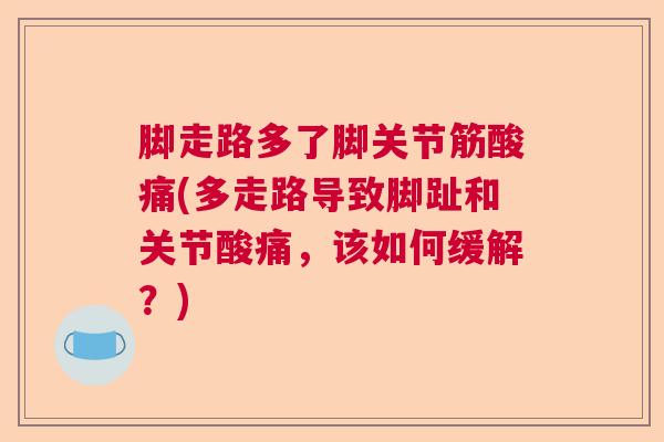 脚走路多了脚关节筋酸痛(多走路导致脚趾和关节酸痛，该如何缓解？)