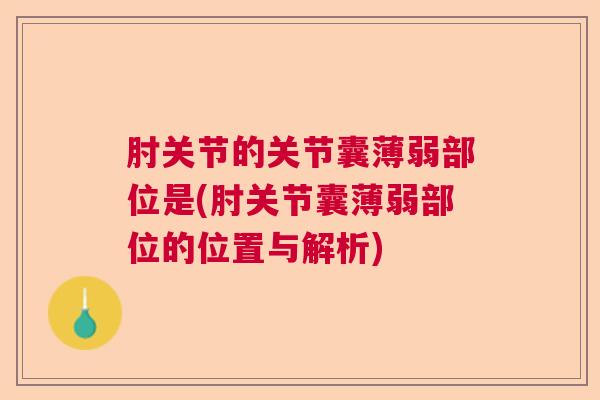 肘关节的关节囊薄弱部位是(肘关节囊薄弱部位的位置与解析)