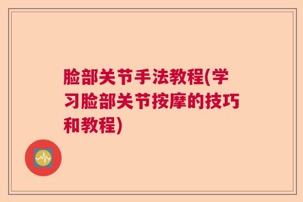 脸部关节手法教程(学习脸部关节按摩的技巧和教程)